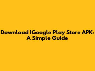Download IGoogle Play Store APK: A Simple Guide