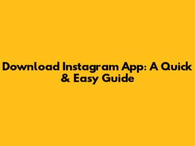 Download Instagram App: A Quick & Easy Guide
