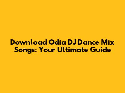 Download Odia DJ Dance Mix Songs: Your Ultimate Guide