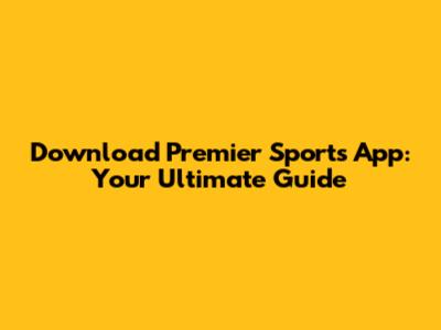 Download Premier Sports App: Your Ultimate Guide