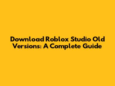 Download Roblox Studio Old Versions: A Complete Guide