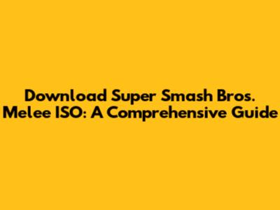Download Super Smash Bros. Melee ISO: A Comprehensive Guide