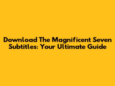 Download The Magnificent Seven Subtitles: Your Ultimate Guide