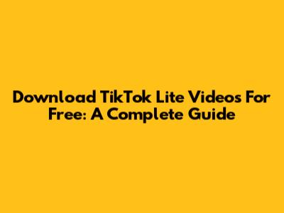 Download TikTok Lite Videos For Free: A Complete Guide