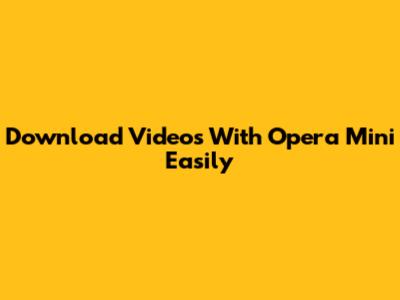 Download Videos With Opera Mini Easily