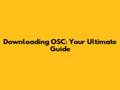 Downloading OSC: Your Ultimate Guide