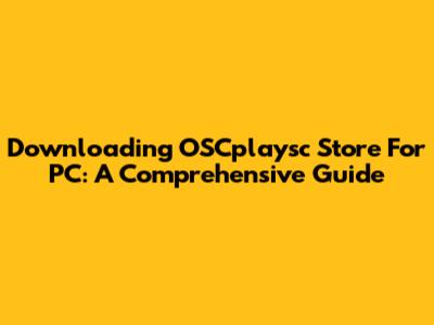 Downloading OSCplaysc Store For PC: A Comprehensive Guide