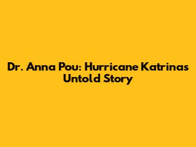 Dr. Anna Pou: Hurricane Katrina's Untold Story