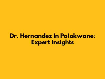 Dr. Hernandez In Polokwane: Expert Insights