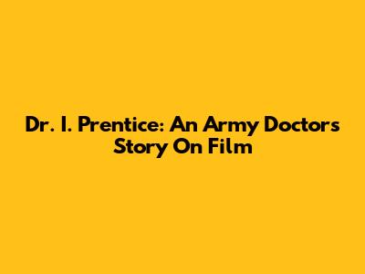 Dr. I. Prentice: An Army Doctor's Story On Film