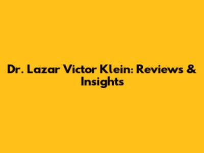 Dr. Lazar Victor Klein: Reviews & Insights