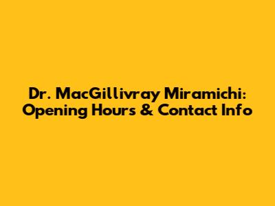 Dr. MacGillivray Miramichi: Opening Hours & Contact Info
