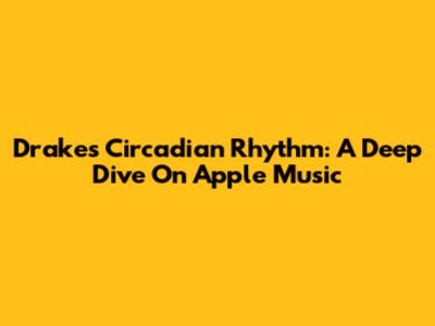 Drake's Circadian Rhythm: A Deep Dive On Apple Music