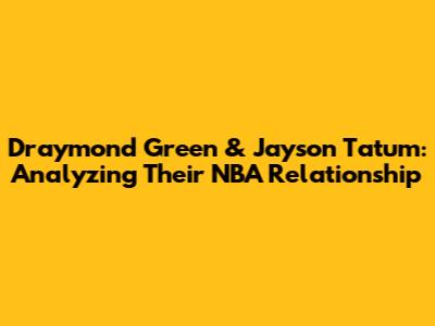 Draymond Green & Jayson Tatum: Analyzing Their NBA Relationship