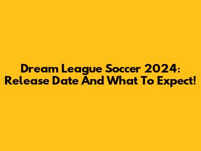 Dream League Soccer 2024: Release Date And What To Expect!