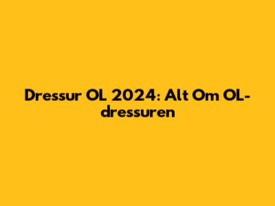 Dressur OL 2024: Alt Om OL-dressuren