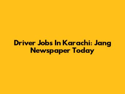 Driver Jobs In Karachi: Jang Newspaper Today