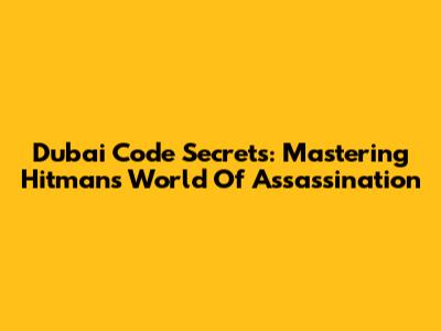 Dubai Code Secrets: Mastering Hitman's World Of Assassination