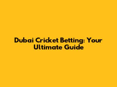 Dubai Cricket Betting: Your Ultimate Guide