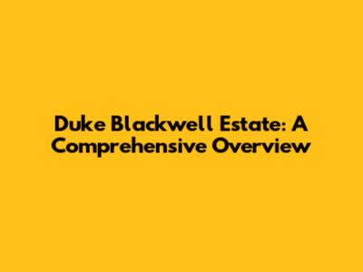 Duke Blackwell Estate: A Comprehensive Overview