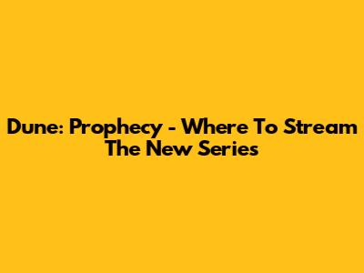 Dune: Prophecy - Where To Stream The New Series