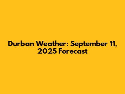Durban Weather: September 11, 2025 Forecast