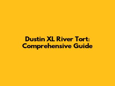 Dustin XL River Tort: Comprehensive Guide