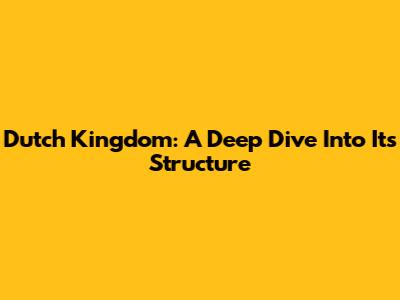 Dutch Kingdom: A Deep Dive Into Its Structure