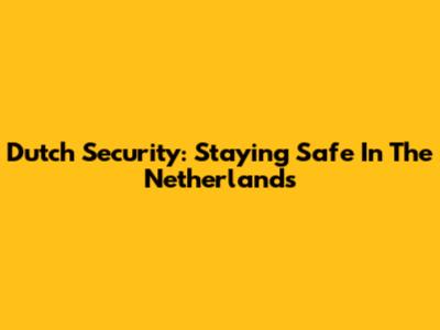 Dutch Security: Staying Safe In The Netherlands