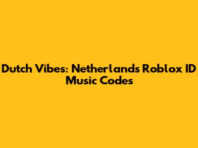 Dutch Vibes: Netherlands Roblox ID Music Codes