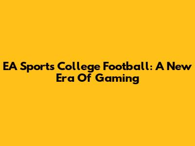 EA Sports College Football: A New Era Of Gaming