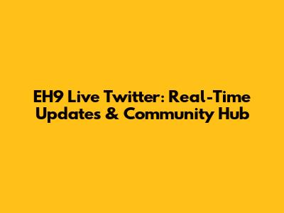 EH9 Live Twitter: Real-Time Updates & Community Hub