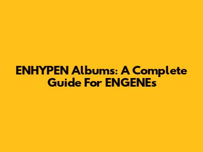 ENHYPEN Albums: A Complete Guide For ENGENEs