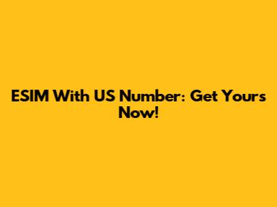 ESIM With US Number: Get Yours Now!