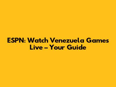 ESPN: Watch Venezuela Games Live – Your Guide