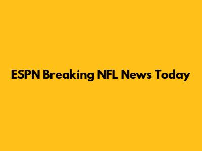 ESPN Breaking NFL News Today