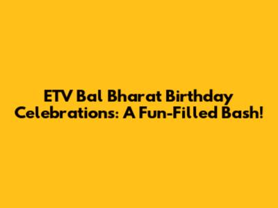 ETV Bal Bharat Birthday Celebrations: A Fun-Filled Bash!