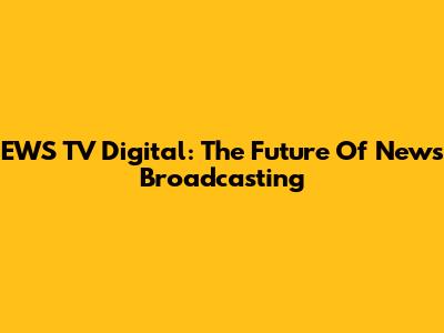 EWS TV Digital: The Future Of News Broadcasting