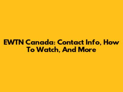 EWTN Canada: Contact Info, How To Watch, And More