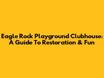 Eagle Rock Playground Clubhouse: A Guide To Restoration & Fun