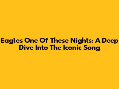 Eagles' 'One Of These Nights': A Deep Dive Into The Iconic Song