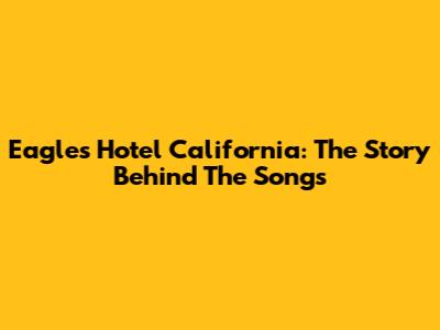 Eagles' Hotel California: The Story Behind The Songs