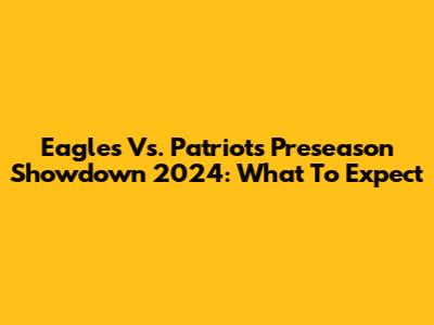 Eagles Vs. Patriots Preseason Showdown 2024: What To Expect