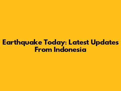 Earthquake Today: Latest Updates From Indonesia