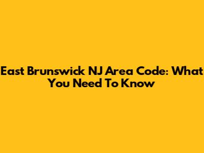East Brunswick NJ Area Code: What You Need To Know