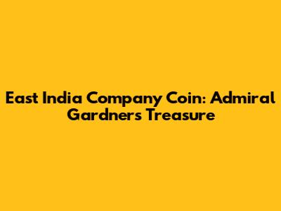 East India Company Coin: Admiral Gardner's Treasure