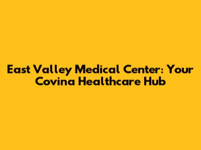 East Valley Medical Center: Your Covina Healthcare Hub