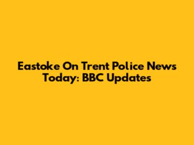 Eastoke On Trent Police News Today: BBC Updates