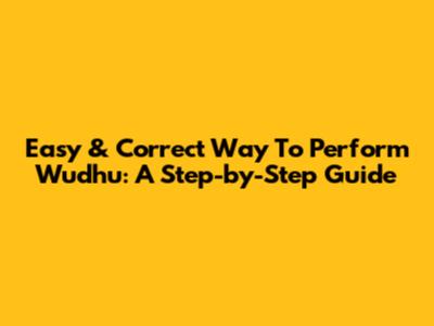Easy & Correct Way To Perform Wudhu: A Step-by-Step Guide
