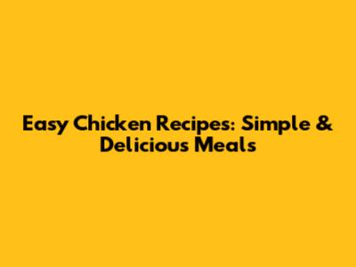 Easy Chicken Recipes: Simple & Delicious Meals